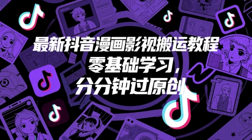 最新抖音漫画影视搬运教程，零基础学习，分分钟过原创-鼎铸网