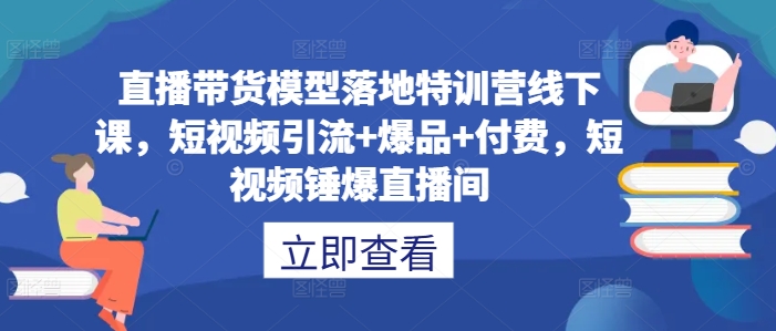 1f4da0743876f3f7748621e443d54561.jpeg 直播带货模型落地特训营线下课,短视频引流+爆品+付费,短视频锤爆直播间