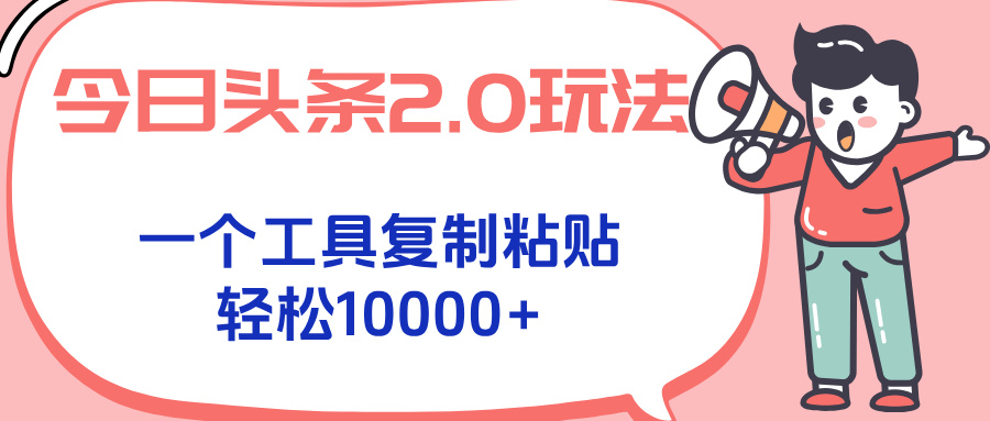 今日头条2.0玩法，一个工具复制粘贴，轻松月入1000+-鼎铸网