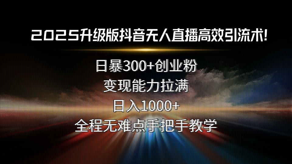 1f75532dfc697157e9c9ca8ac4709805.png 2025升级版抖音无人直播高效引流术!日暴300+创业粉,变现能力拉满,日…