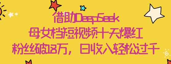 1fb6e78cc33056aafbe509306412cfc6.jpeg 借助DeepSeek,母女档短视频十天爆红,粉丝破18W,日收入轻松几张