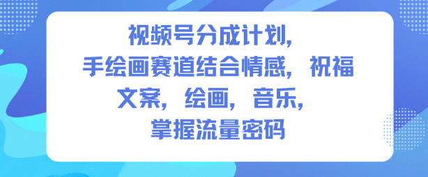 1fdff3354facb64b88840e2323fbafc9.jpeg 视频号分成计划,人生感悟手绘画赛道,文案,绘画,音乐,掌握流量密码