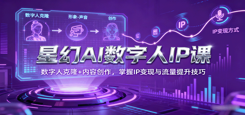 星幻AI数字人IP课，数字人克隆+内容创作，掌握IP变现与流量提升技巧-鼎铸网