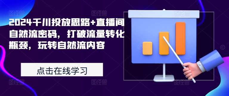 2024千川投放思路+直播间自然流密码，打破流量转化瓶颈，玩转自然流内容-鼎铸网