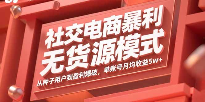 社交电商暴利无货源模式：从种子用户到盈利爆破，单账号月均收益5w+-鼎铸网
