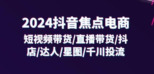 2051ac75bb184a408a61fed93a586e74.jpeg 2024抖音焦点电商:短视频带货/直播带货/抖店/达人/星图/千川投流/32节课