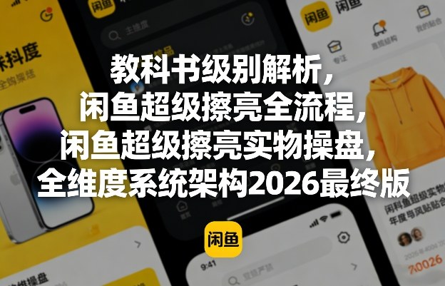 教科书级别解析，闲鱼超级擦亮全流程，闲鱼超级擦亮实物操盘，全维度系统架构2026最终版-鼎铸网