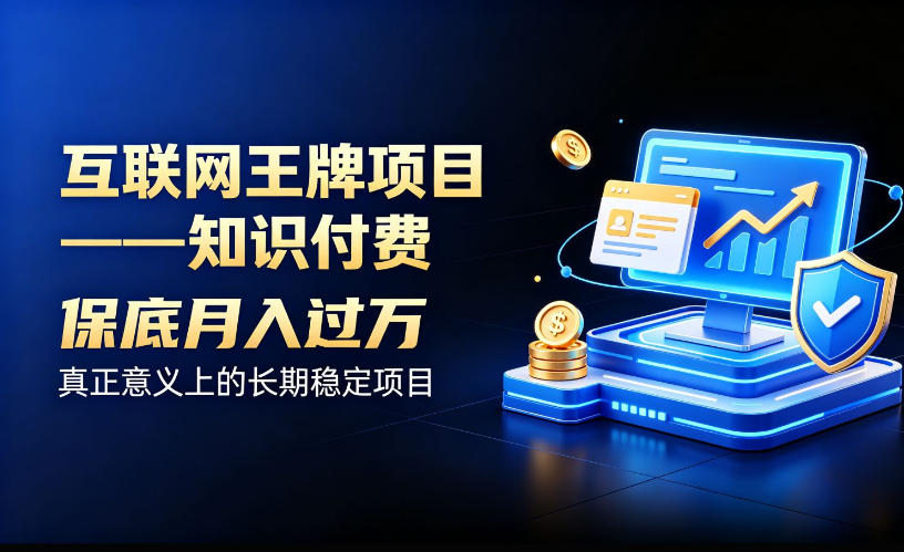 互联网王牌项目——知识付费,保底月入过1W,真正意义上的长期稳定项目【揭秘】-鼎铸网