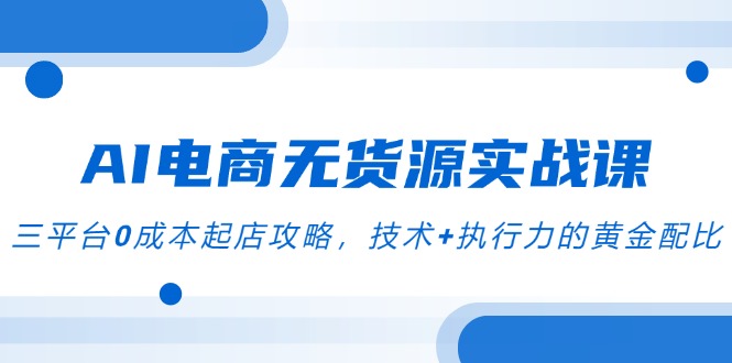 20a847366577764867b2bae5a6afbd49.jpeg AI电商无货源实战课,三平台0成本起店攻略,技术+执行力的黄金配比