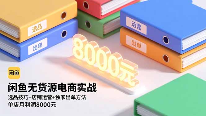 闲鱼无货源电商实战，选品技巧+店铺运营+独家出单方法，单店月利润8000元-鼎铸网