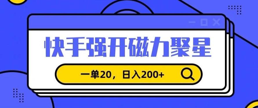 信息差赚钱项目，快手强开磁力聚星，一单20，日入200+【揭秘】-鼎铸网