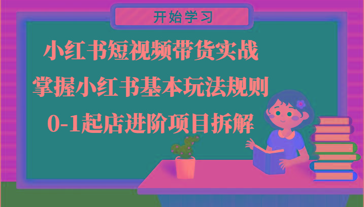 小红书短视频带货实战-掌握小红书基本玩法规则，0-1起店进阶项目拆解-鼎铸网