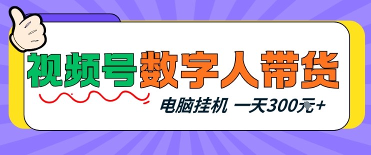 视频号数字人带货,电脑挂G项目,新手小白轻松一天3张+【揭秘】-鼎铸网