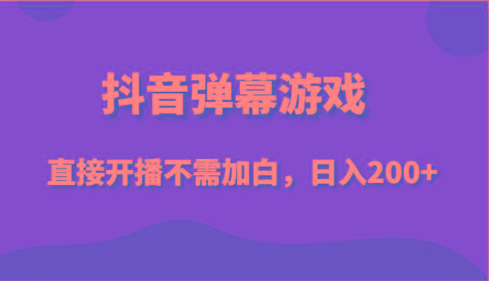 抖音弹幕游戏，直接开播不需要加白操作，小白日入200+-鼎铸网
