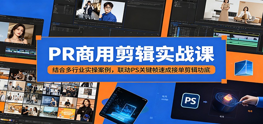 PR商用剪辑实战课:结合多行业实操案例,联动PS关键帧速成接单剪辑功底-鼎铸网