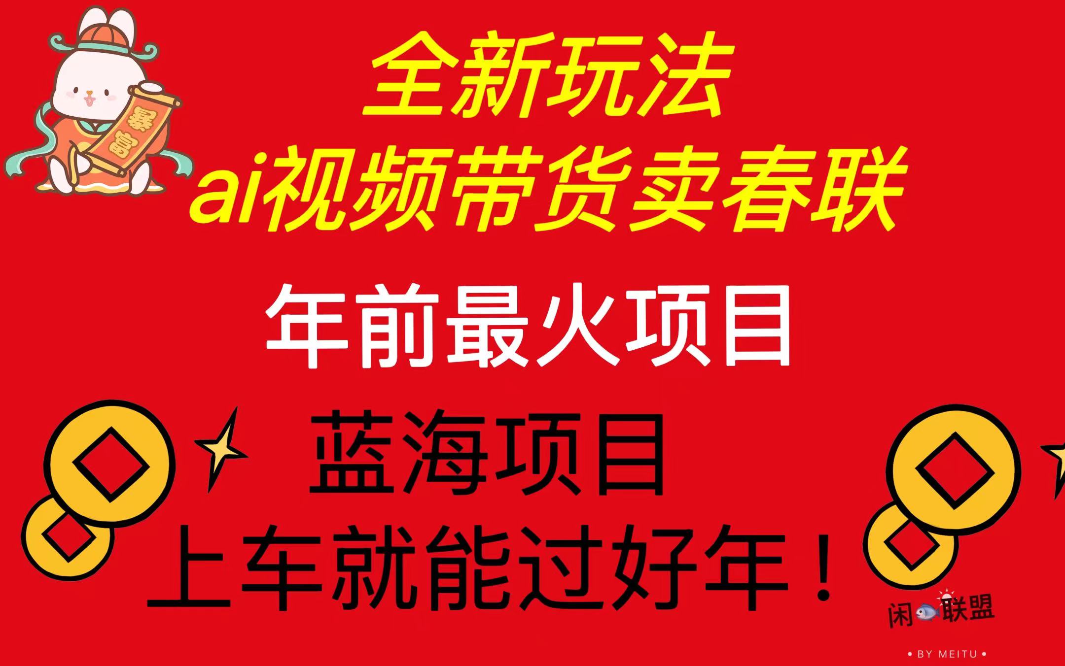 Ai视频带货卖春联全新简单无脑玩法，年前最火爆项目，爆单过好年-鼎铸网