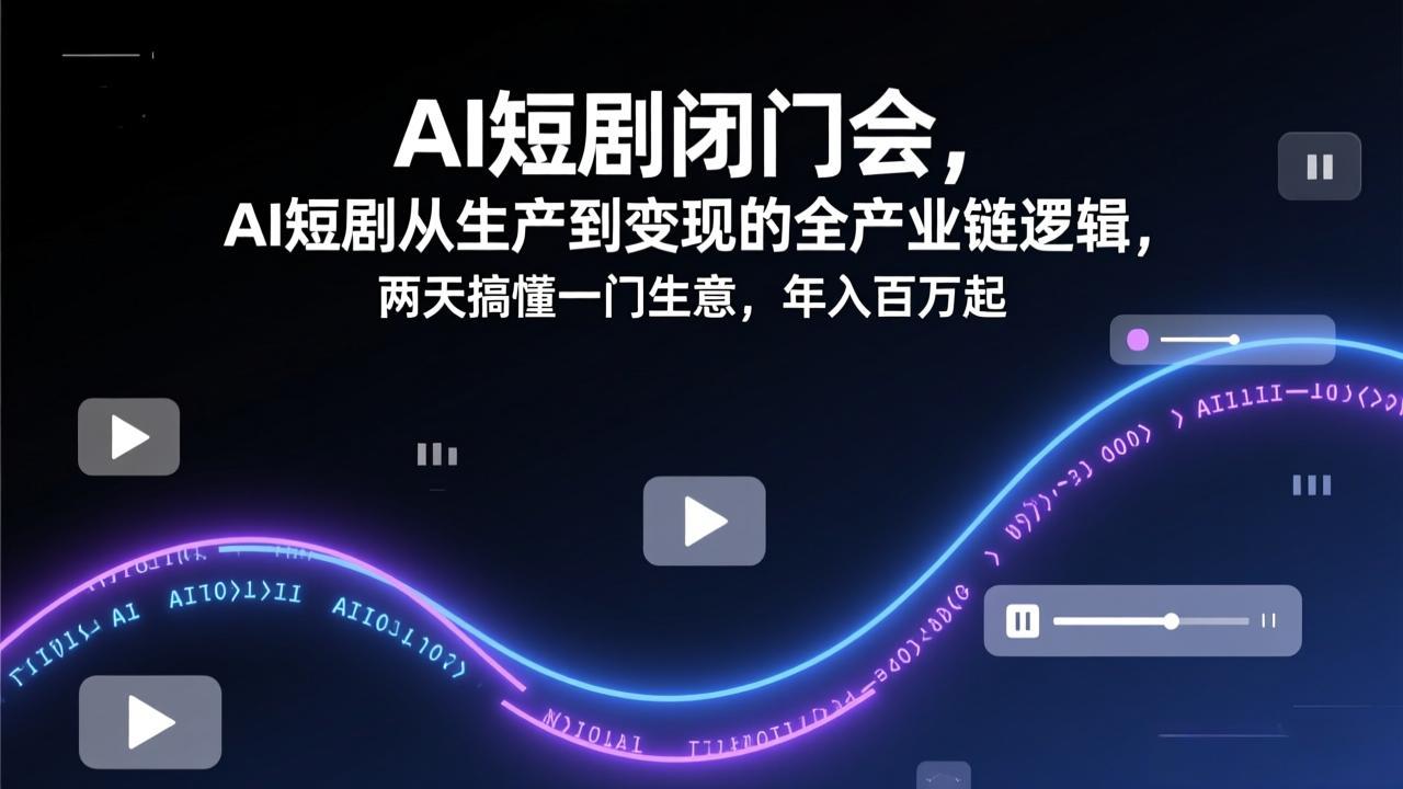 217fcf7095dab36933c9a08b0f973e50.jpeg AI短剧闭门会,AI短剧从生产到变现的全产业链逻辑,两天搞懂一门生意,年入百万起