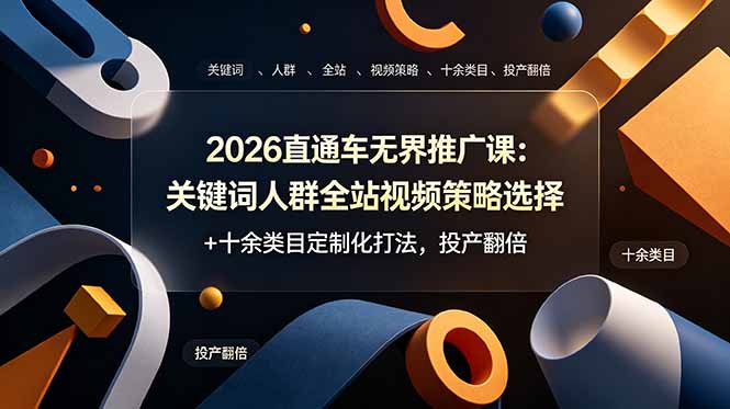 2026直通车无界推广课：关键词人群全站视频策略选择+十余类目定制化打法，投产翻倍-鼎铸网