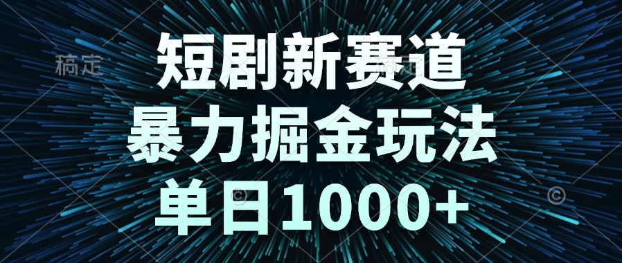 短剧新赛道，暴力掘金玩法，单日1000+-鼎铸网