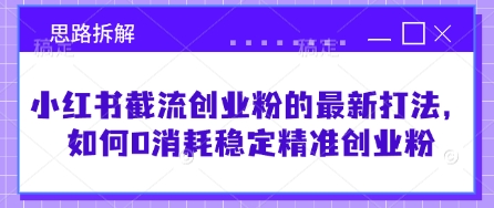 小红书截流创业粉的最新打法,如何0消耗稳定精准创业粉【思路拆解】-鼎铸网