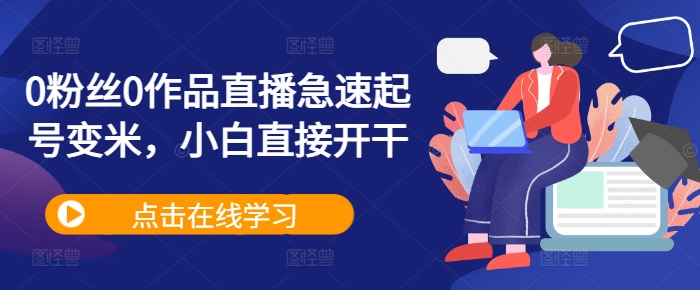 0粉丝0作品直播急速起号变米，小白直接开干-鼎铸网