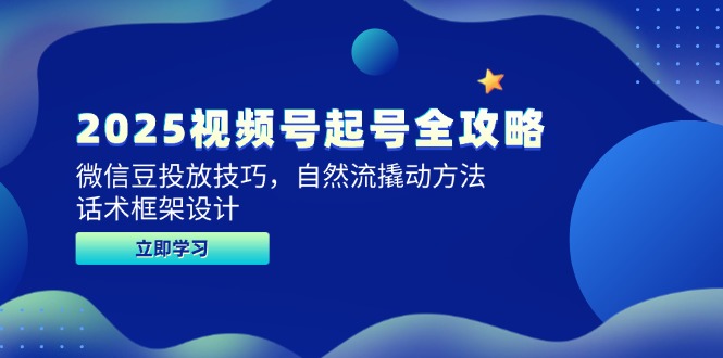 2025视频号起号全攻略，微信豆投放技巧，自然流撬动方法，话术框架设计-鼎铸网