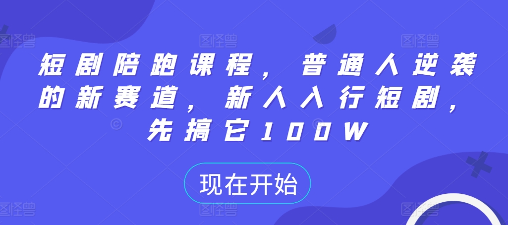 21bfadfd0078f585e96335c2561118a6.jpeg 短剧陪跑课程,普通人逆袭的新赛道,新人入行短剧,先搞它100W