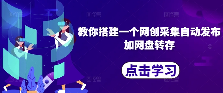 教你搭建一个网创采集自动发布加网盘转存-鼎铸网