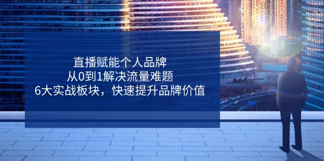 21d7f9728064678698732c0e0e4233dd.jpeg 直播赋能个人品牌,从0到1解决流量难题,6大实战板块,快速提升品牌价值