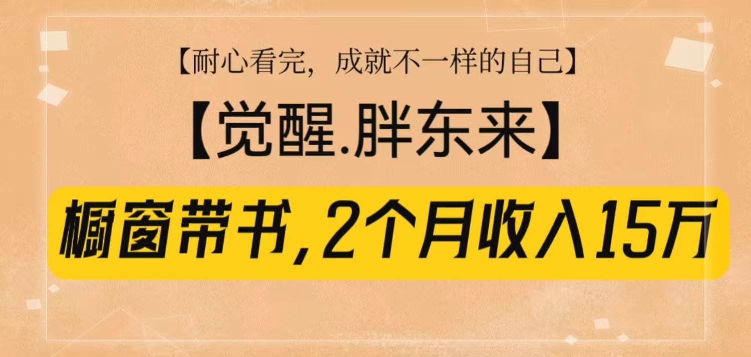 橱窗带书《觉醒,胖东来》,2个月收入15W,没难度只照做!-鼎铸网