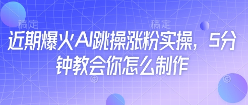 近期爆火AI跳操涨粉实操，5分钟教会你怎么制作-鼎铸网