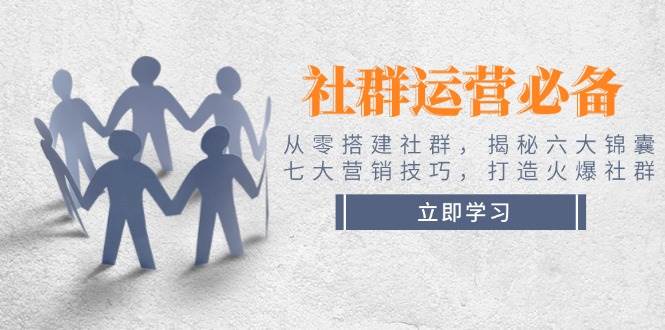 社群运营必备！从零搭建社群，揭秘六大锦囊、七大营销技巧，打造火爆社群-鼎铸网