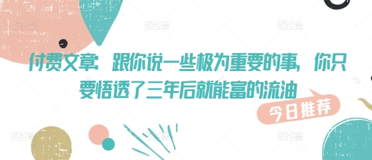 223225d9b1b2a314df8d271435207911.jpeg 付费文章:跟你说一些极为重要的事,你只要悟透了 三年后 就能富的流油