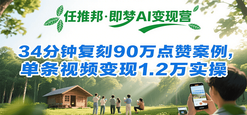 任推邦·即梦AI变现营，34分钟复刻90万点赞案例，单条视频变现1.2万实操-鼎铸网