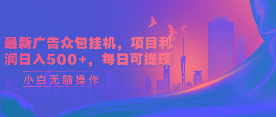最新广告众包挂机，项目利润日入500+，每日可提现-鼎铸网