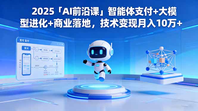 2025「AI前沿课」智能体支付+大模型进化+商业落地，技术变现月入10万+-鼎铸网