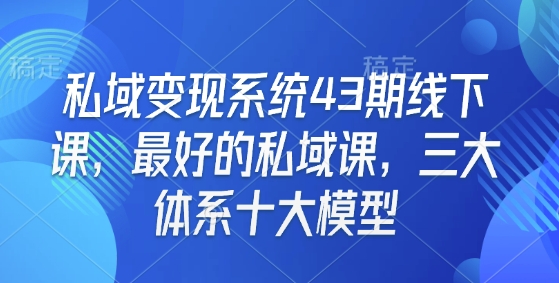 22b51f1fc3b88ecac073b694dc6f2bc3.jpeg 私域变现系统43期线下课,最好的私域课,三大体系十大模型