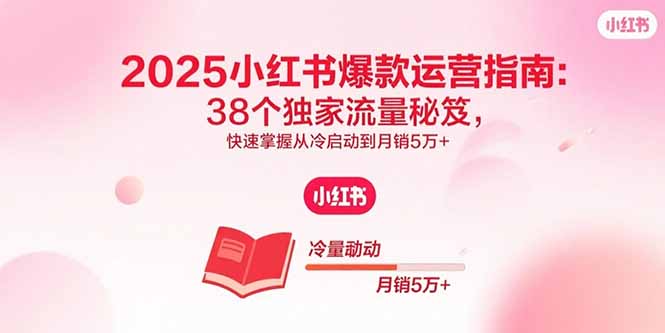 2306d21f38e5f684fb59a0639197434f.jpeg 2025小红书爆款运营指南:38个独家流量秘笈,快速掌握从冷启动到月销5万+
