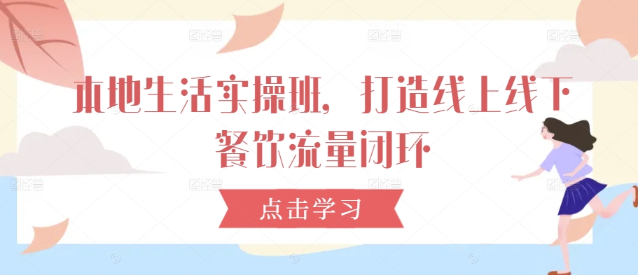 232e8e133e9bbc0648d1922533f9bfdc.jpeg 本地生活实操班,打造线上线下餐饮流量闭环