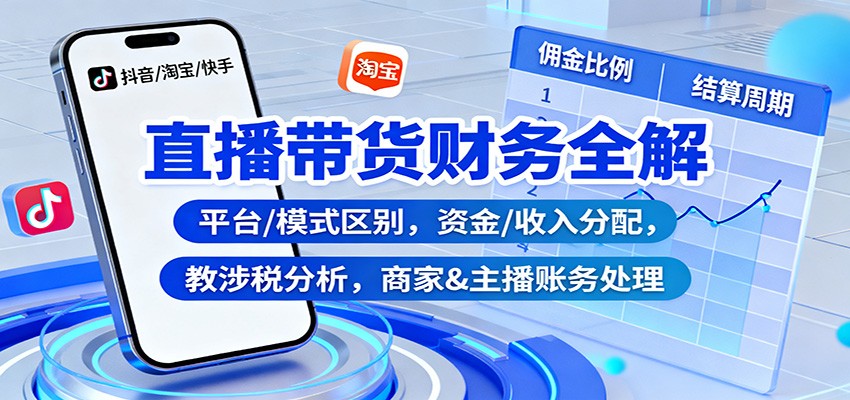 直播带货财务全解：平台/模式区别，资金/收入分配，涉税分析，商家&主播账务处理-鼎铸网