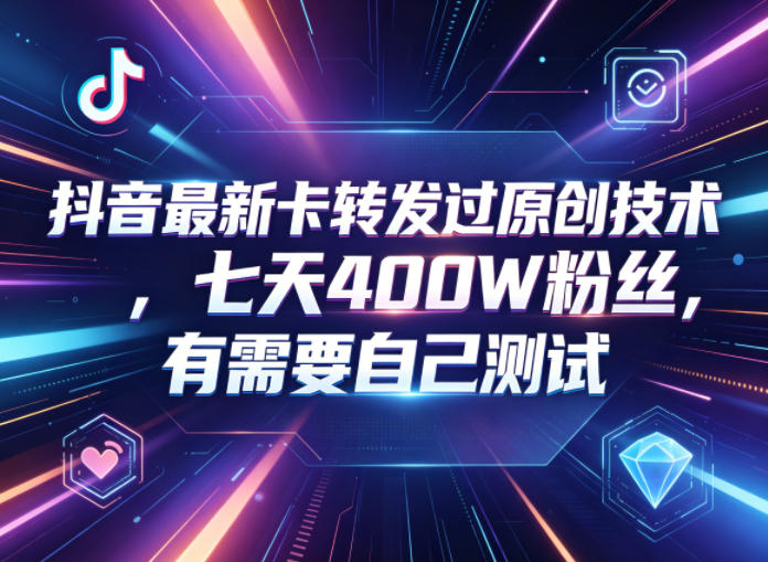 抖音最新卡转发过原创技术,七天400W粉丝,有需要自己测试-鼎铸网