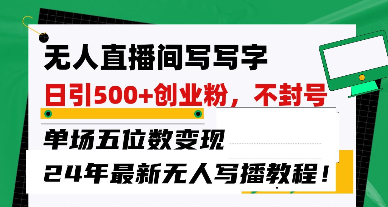 无人直播间写字日引500+创业粉，单场五位数变现，24年最新无人写播不封号教程！-鼎铸网