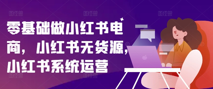 237b147a079f0105ce96758bdd729cd7.jpeg 零基础做小红书电商,小红书无货源,小红书系统运营