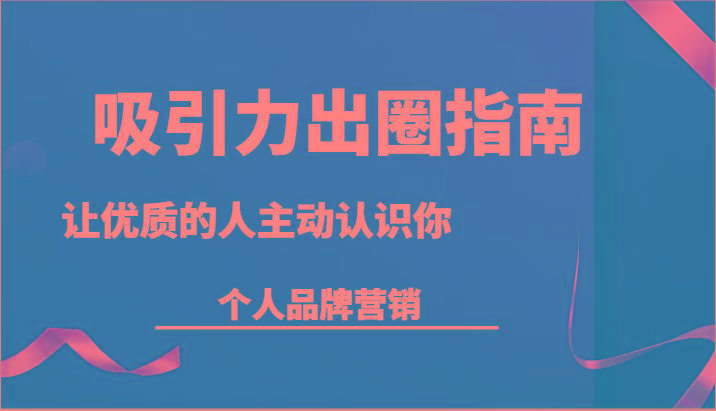 吸引力出圈指南-让优质的人主动认识你-个人品牌营销(13节课)-鼎铸网