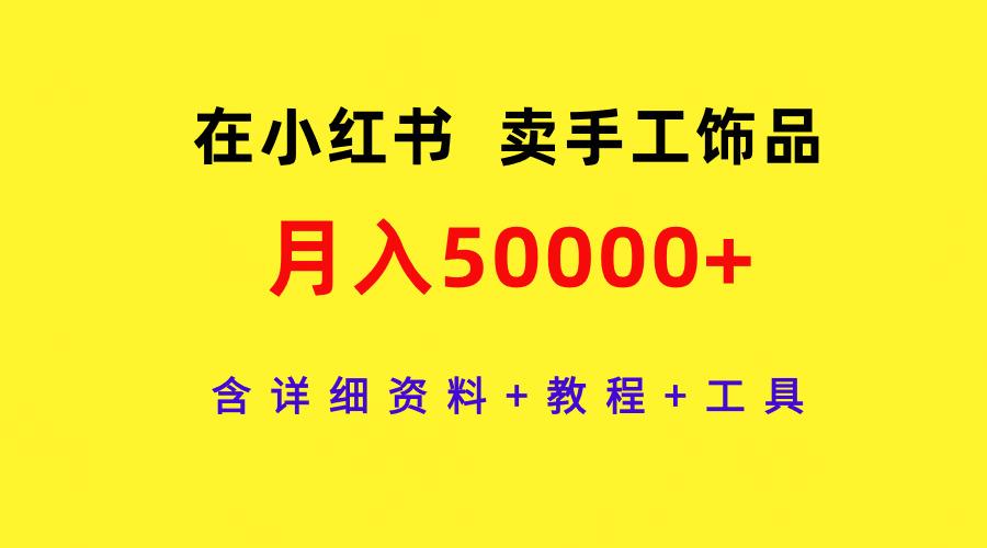 23c270d567c1852976f17e6bfa82095b.jpeg (9585期)在小红书卖手工饰品,月入50000+,含详细资料+教程+工具