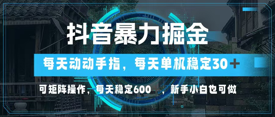 抖音暴力掘金，动动手指就可以，单机30+，可矩阵操作，每天稳定600+，…-鼎铸网