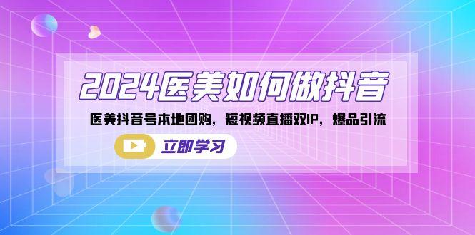 2024医美如何做抖音，医美抖音号本地团购，短视频直播双IP，爆品引流-鼎铸网