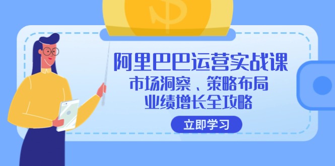 23ee23a2c0efbe79e854be36b533220a.jpeg 阿里巴巴运营实战课:市场洞察、策略布局、业绩增长全攻略