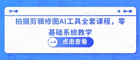 24597f3033fd92c9110514dc8544bc0b.jpeg 拍摄剪辑修图AI工具全套课程,零基础系统教学