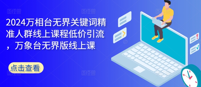 245a564b4c29b9beec241493c5e6ddcc.jpeg 2024万相台无界关键词精准人群线上课程低价引流 ,万象台无界版线上课